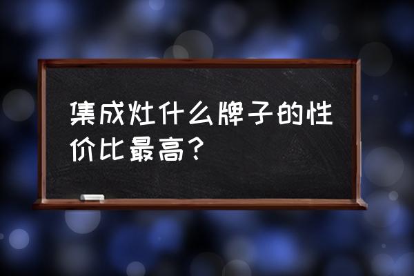 集成灶品牌千福百岁性价比高吗 集成灶什么牌子的性价比最高? 集成灶品牌千福百岁性价比高吗 集成灶什么牌子的性价比最高?