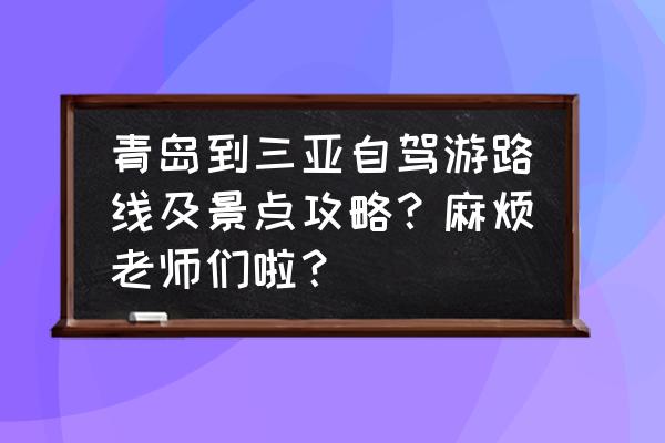 青岛自驾一日游最佳路线推荐理由 青岛到三亚自驾游路线及景点攻略?麻烦老师们啦? 青岛自驾一日游最佳路线推荐理由 青岛到三亚自驾游路线及景点攻略?麻烦老师们啦?