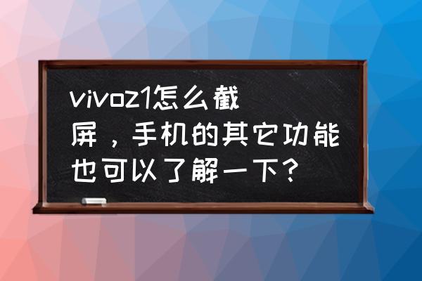 索尼手机xperiaz1怎么截图 vivoz1怎么截屏,手机的其它功能也可以了解一下? 索尼手机xperiaz1怎么截图 vivoz1怎么截屏,手机的其它功能也可以了解一下?