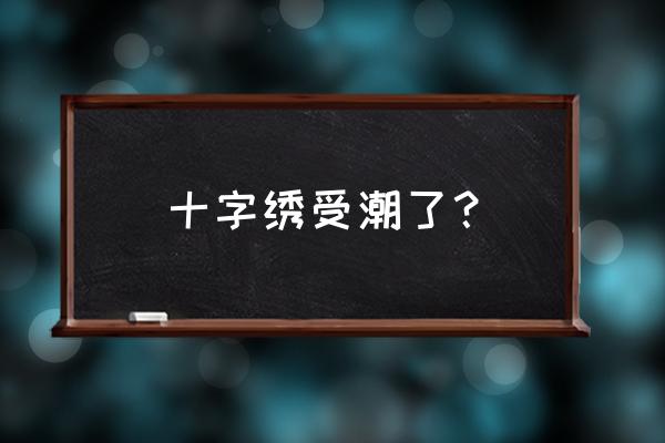 还没绣完的十字绣布发霉怎么清洗 十字绣受潮了? 还没绣完的十字绣布发霉怎么清洗 十字绣受潮了?