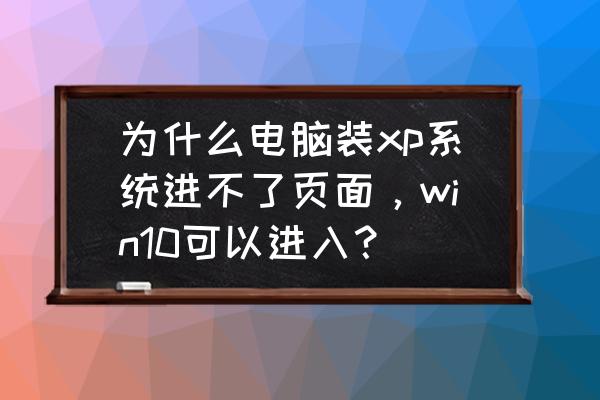 xp电脑怎么跳过系统登录 为什么电脑装xp系统进不了页面,win10可以进入? xp电脑怎么跳过系统登录 为什么电脑装xp系统进不了页面,win10可以进入?